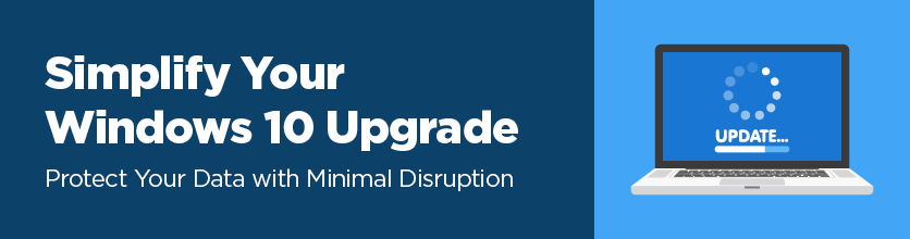 Simplify your Windows 10 upgrade. Protect your data with minimal disruption